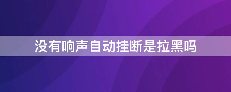 没有响声自动挂断是拉黑吗（没响铃就挂断对方有显示吗）