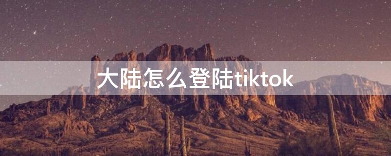 大陆怎么登陆tiktok（大陆怎么登陆instagram）