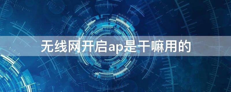 无线网开启ap是干嘛用的 无线ap模式设置教程