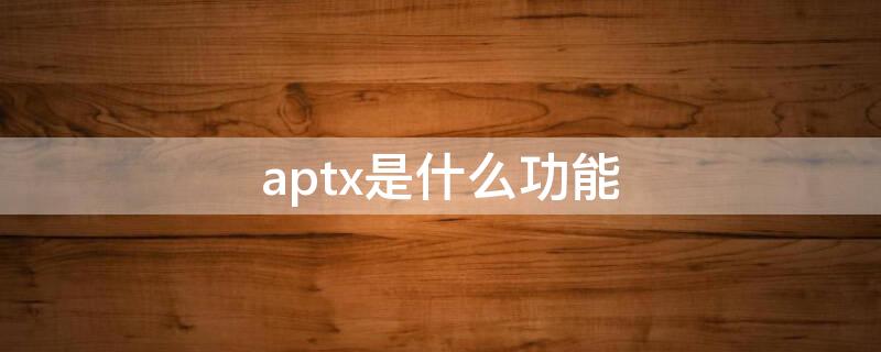 aptx是什么功能