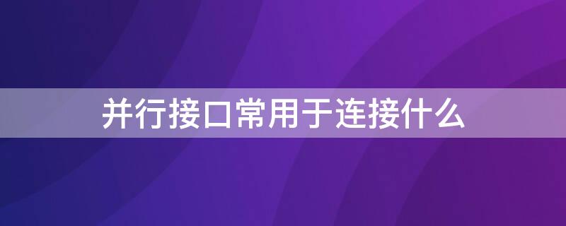 并行接口常用于连接什么（并行接口常用于连接什么电路）