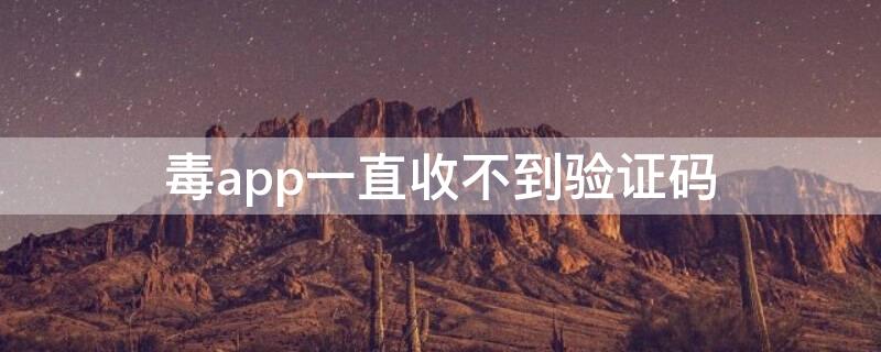 毒app一直收不到验证码（毒app绑定支付宝收不到验证码）