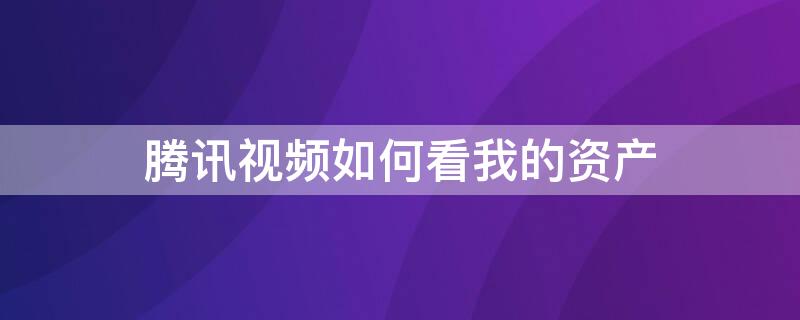 腾讯视频如何看我的资产 腾讯视频如何看我的资产管理