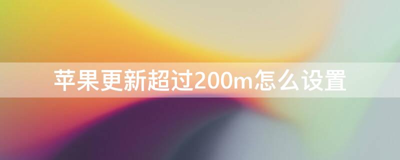 iPhone更新超过200m怎么设置 iphone更新超过 200m不让更新