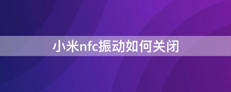 小米nfc振动如何关闭（小米nfc振动如何关闭功能）