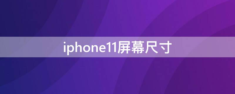 iPhone11屏幕尺寸（iphone11pro屏幕尺寸）