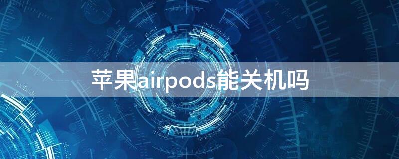 iPhoneairpods能關(guān)機(jī)嗎 airpodspro能關(guān)機(jī)嗎