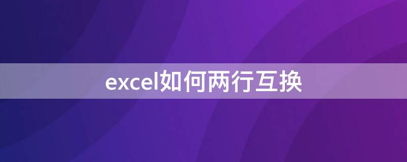 excel如何两行互换（excel如何两行互换位置）