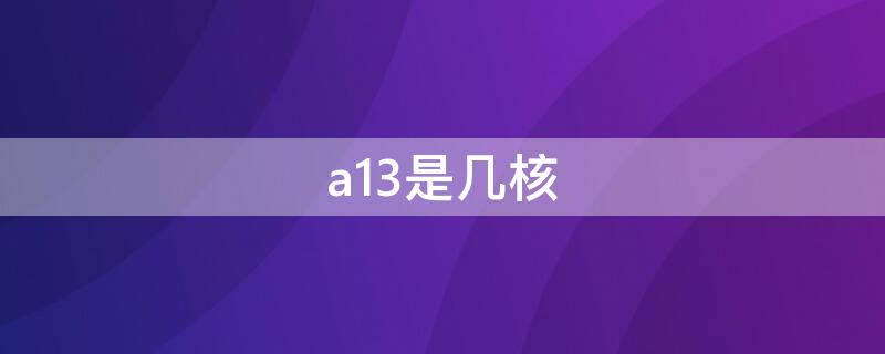 a13是几核 a13是几核处理器