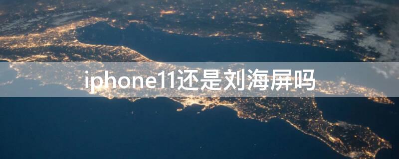 iPhone11還是劉海屏嗎（iphone11都是劉海屏）