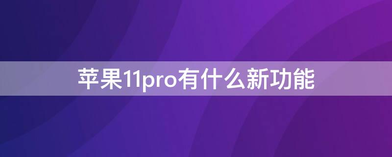 iPhone11pro有什么新功能 iphone11pro有啥新功能