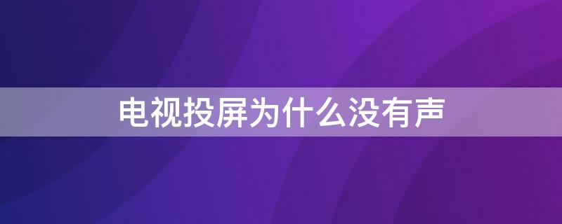 電視投屏為什么沒有聲（電視投屏為什么沒有聲音只有畫面）