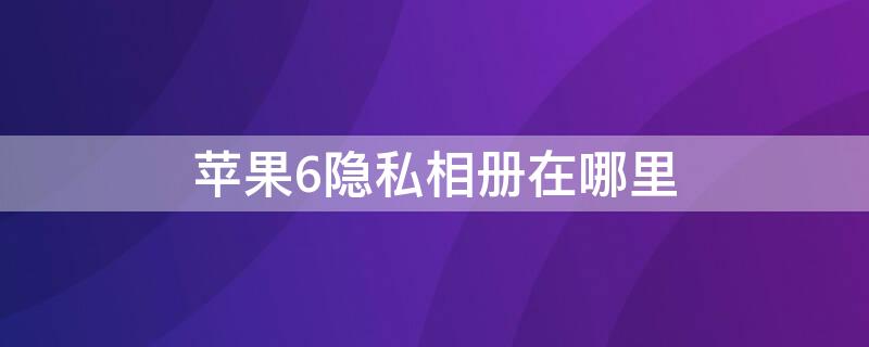 iPhone6隐私相册在哪里 苹果6隐私空间在哪