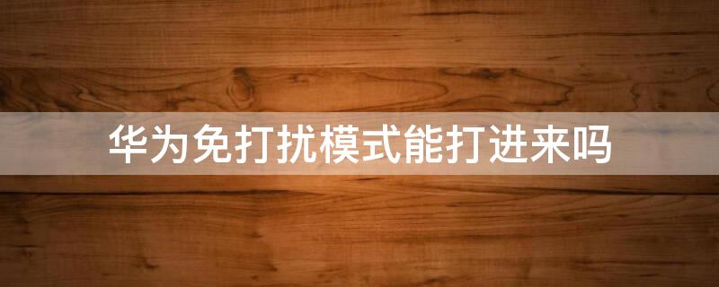 华为免打扰模式能打进来吗 华为免打扰模式能打进来吗怎么设置