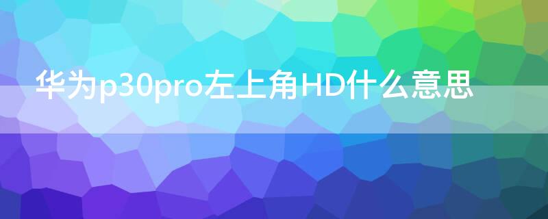 华为p30pro左上角HD什么意思 华为p30pro左上角hd2