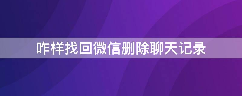 咋樣找回微信刪除聊天記錄（咋樣找回微信刪除聊天記錄的內(nèi)容）