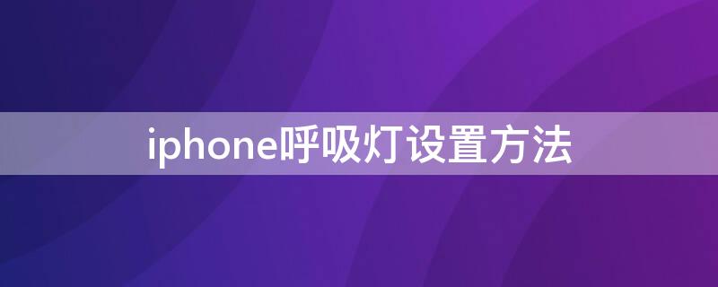 iPhone呼吸灯设置方法（苹果的呼吸灯怎么设置方法）