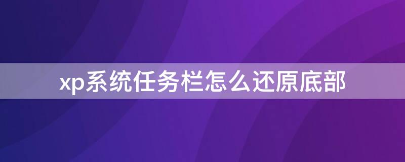 xp系统任务栏怎么还原底部 xp系统任务栏怎么还原底部设置