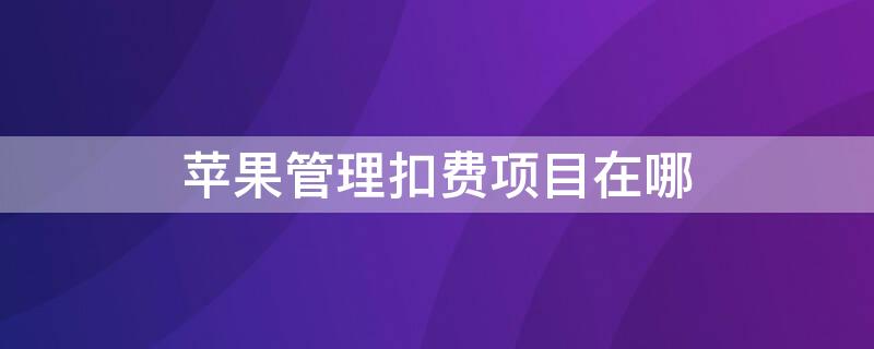 iPhone管理扣費(fèi)項(xiàng)目在哪 iPhone管理扣費(fèi)項(xiàng)目在哪里