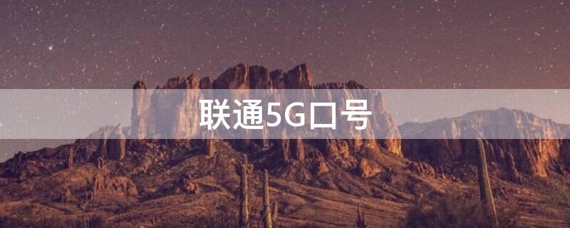 聯(lián)通5G口號 聯(lián)通5g網(wǎng)絡宣傳語