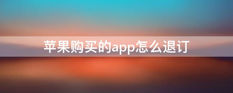 iPhone购买的app怎么退订（苹果买的app怎么退订）