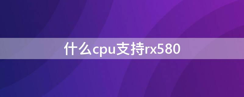 什么cpu支持rx580 什么cpu支持3600頻率內(nèi)存