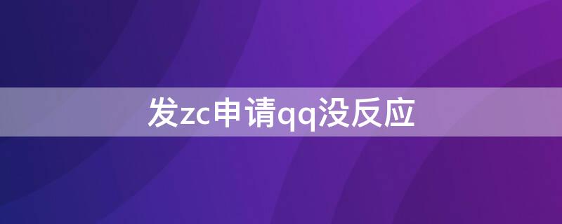 发zc申请qq没反应（发1申请qq没反应）