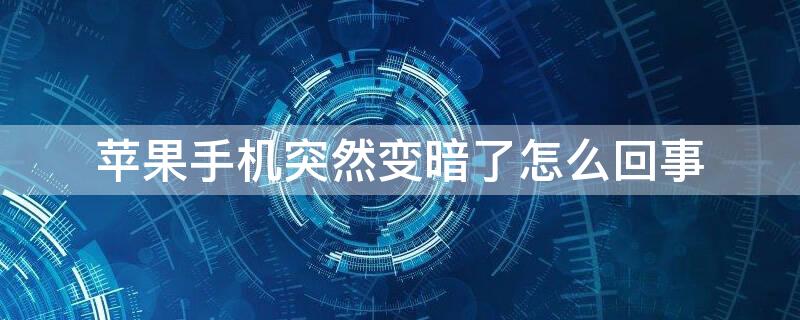 iPhone手机突然变暗了怎么回事 iphone手机突然变暗怎么调回来