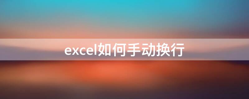 excel如何手動(dòng)換行 execl怎么手動(dòng)換行