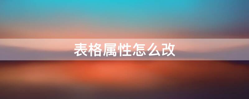 表格属性怎么改 表格属性怎么改变