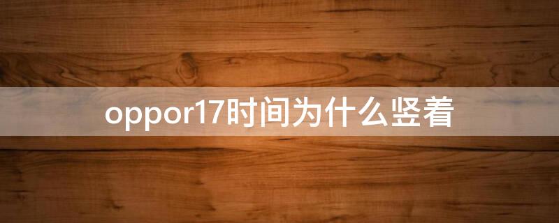 oppor17時間為什么豎著 oppo手機(jī)時間格式怎么是豎著的