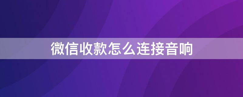 微信收款怎么連接音響 微信收款怎么連接音響播報(bào)