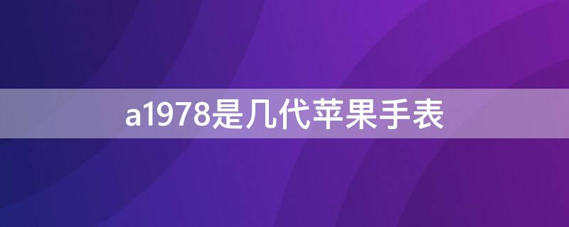 a1978是幾代iPhone手表 蘋果手表a1978是什么版本的