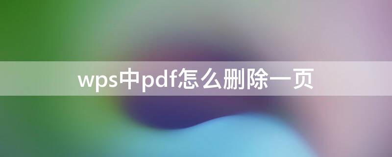 wps中pdf怎么删除一页（wps中pdf如何删除其中一页）