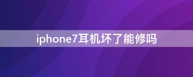 iPhone7耳機(jī)壞了能修嗎 iphone7耳機(jī)拆解教程