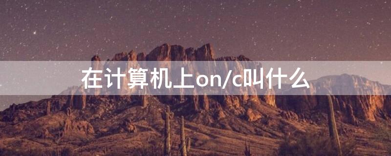 在计算机上on/c叫什么 在计算机上on表示什么