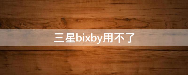 三星bixby用不了 三星Bixby用不了怎么调