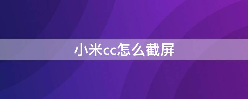 小米cc怎么截屏 小米cc怎么截图