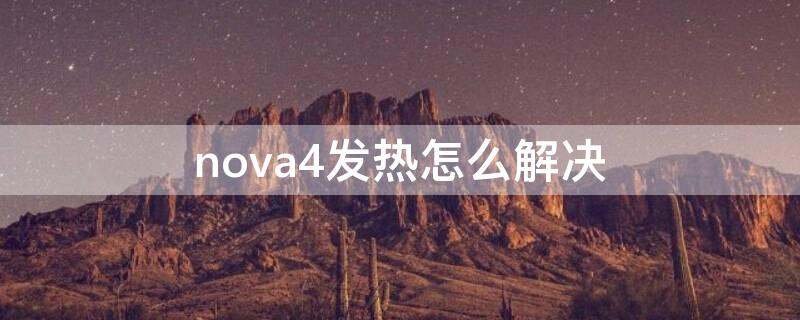 nova4发热怎么解决（nova4手机发烫的原因）