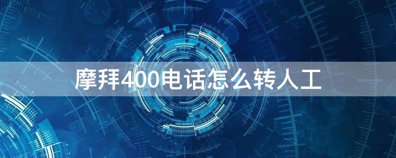 摩拜400电话怎么转人工（摩拜400电话怎么转人工服务电话）