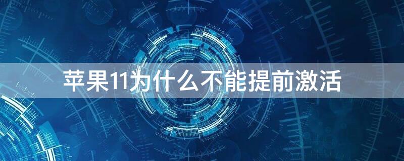 iPhone11为什么不能提前激活（为什么iphone12不能提前激活）