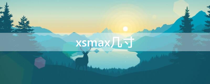 xsmax几寸（xsmax几寸屏幕）