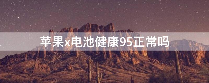 iPhonex電池健康95正常嗎 蘋(píng)果x電池96%屬于正常嗎