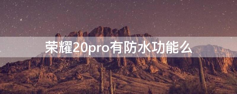 榮耀20pro有防水功能么 榮耀20pro有防水功能么嘛