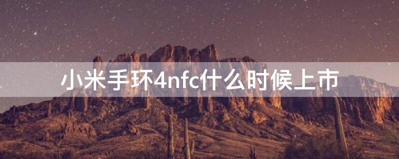 小米手环4nfc什么时候上市 小米手环4什么时候上市的nfc