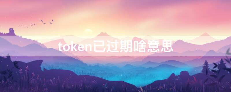 token已过期啥意思