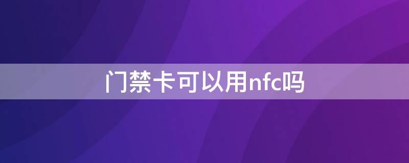 門禁卡可以用nfc嗎（門禁卡可以用nfc嗎）