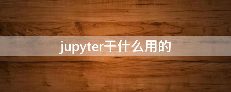 jupyter干什么用的 jupyterthemes