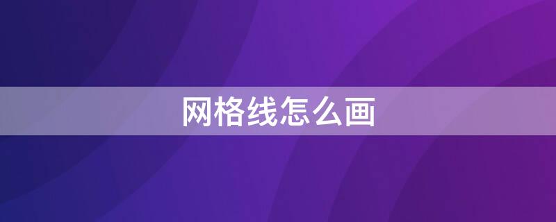 网格线怎么画 交通网格线怎么画