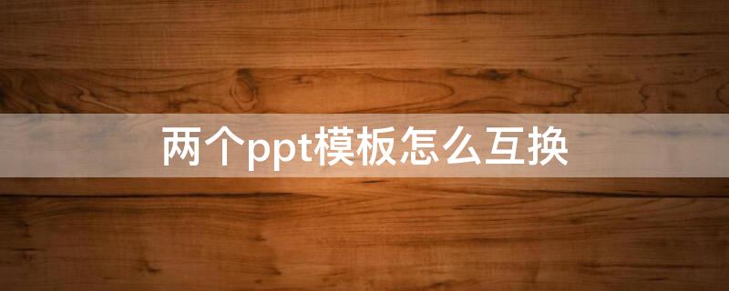 两个ppt模板怎么互换（将ppt完整导入另一个ppt）